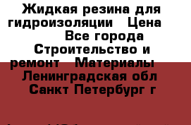 Жидкая резина для гидроизоляции › Цена ­ 180 - Все города Строительство и ремонт » Материалы   . Ленинградская обл.,Санкт-Петербург г.